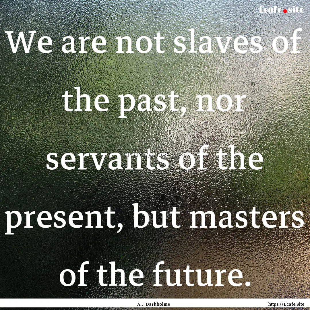 We are not slaves of the past, nor servants.... : Quote by A.J. Darkholme