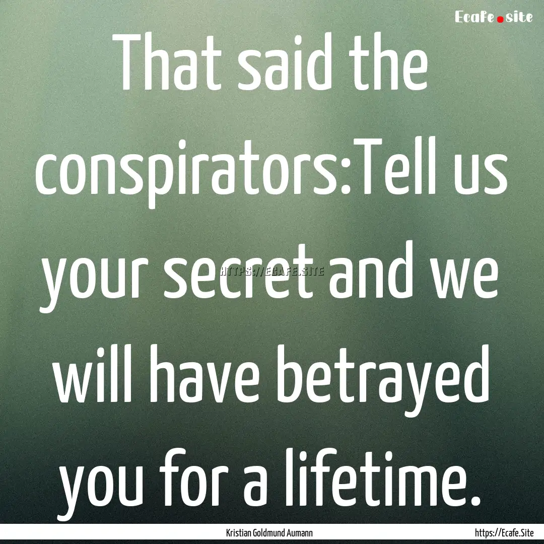 That said the conspirators:Tell us your secret.... : Quote by Kristian Goldmund Aumann