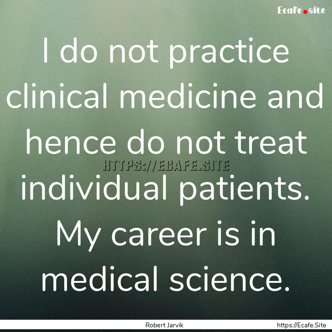 I do not practice clinical medicine and hence.... : Quote by Robert Jarvik