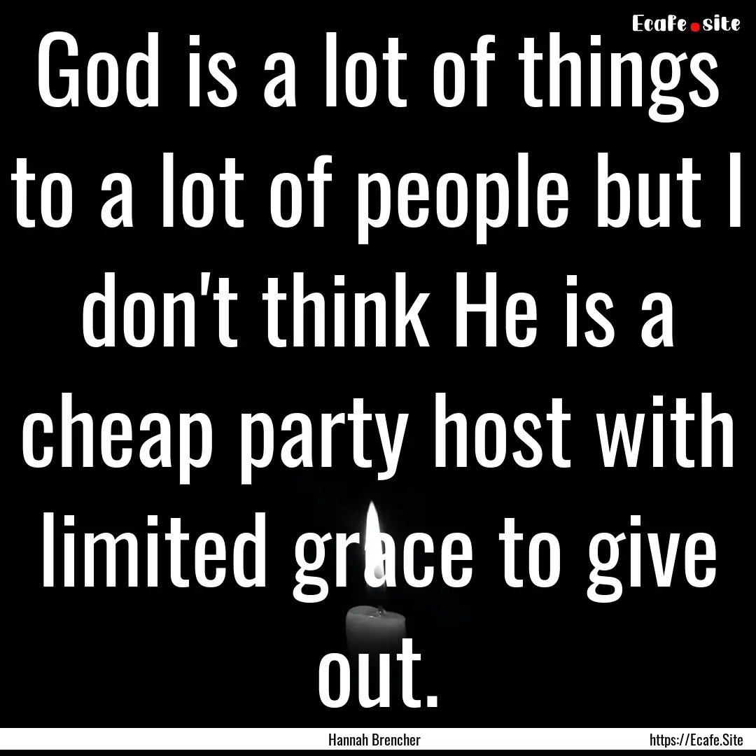 God is a lot of things to a lot of people.... : Quote by Hannah Brencher