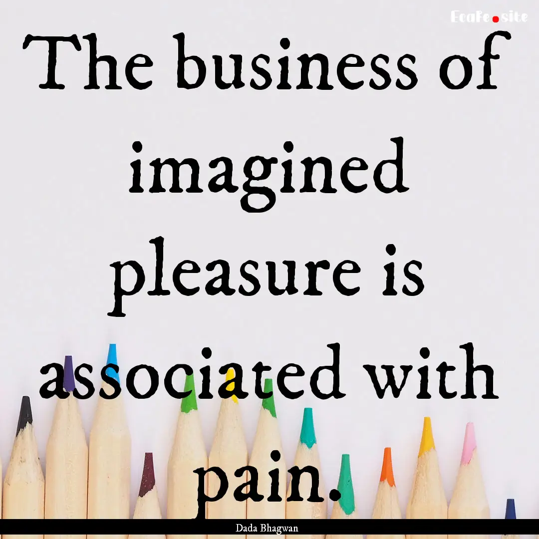 The business of imagined pleasure is associated.... : Quote by Dada Bhagwan