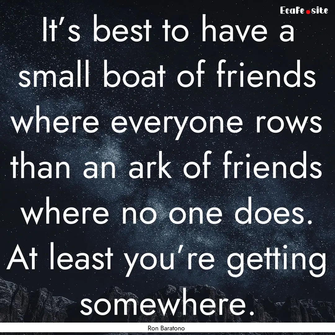 It’s best to have a small boat of friends.... : Quote by Ron Baratono