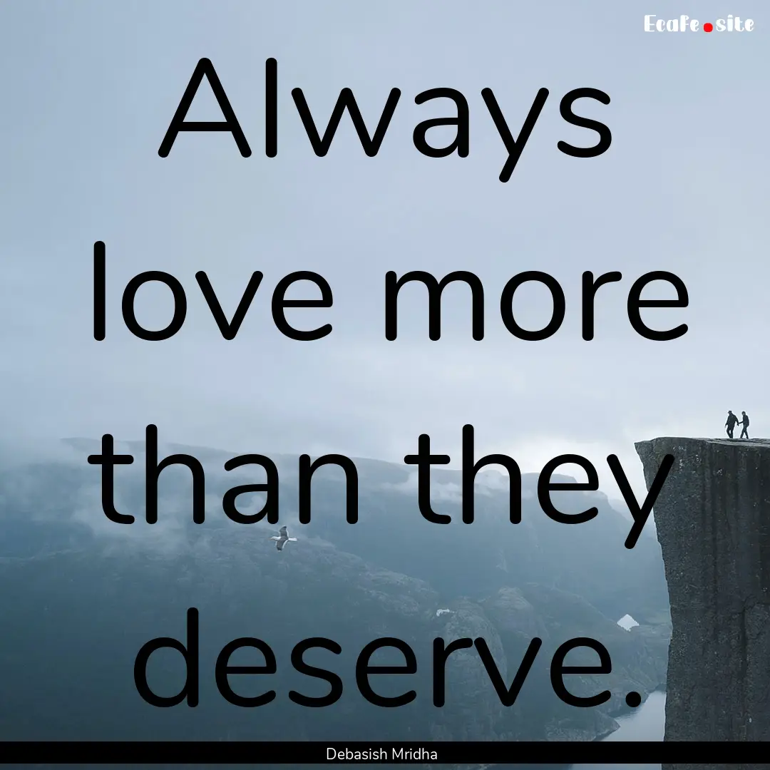 Always love more than they deserve. : Quote by Debasish Mridha