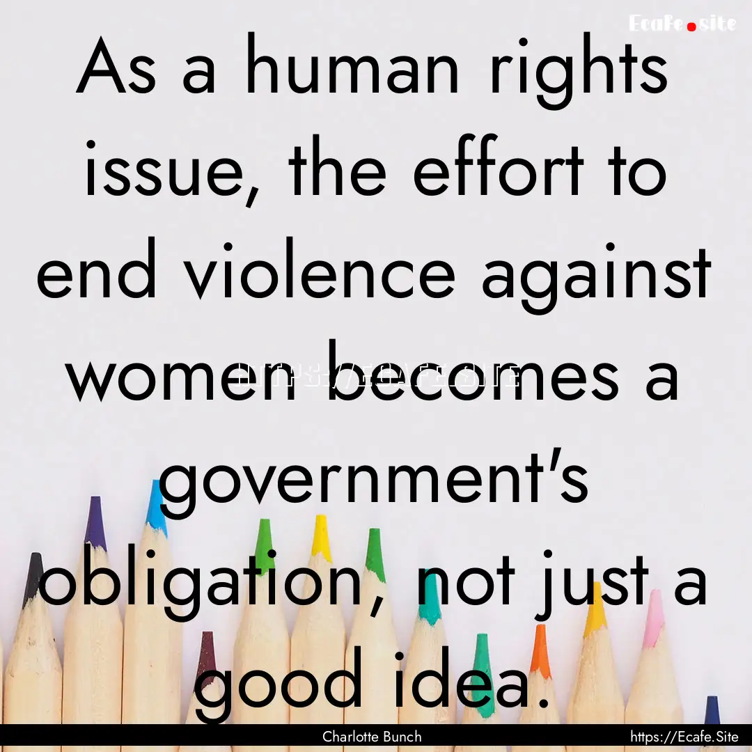 As a human rights issue, the effort to end.... : Quote by Charlotte Bunch