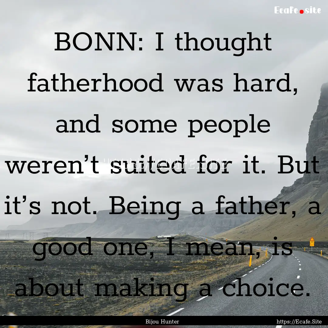 BONN: I thought fatherhood was hard, and.... : Quote by Bijou Hunter