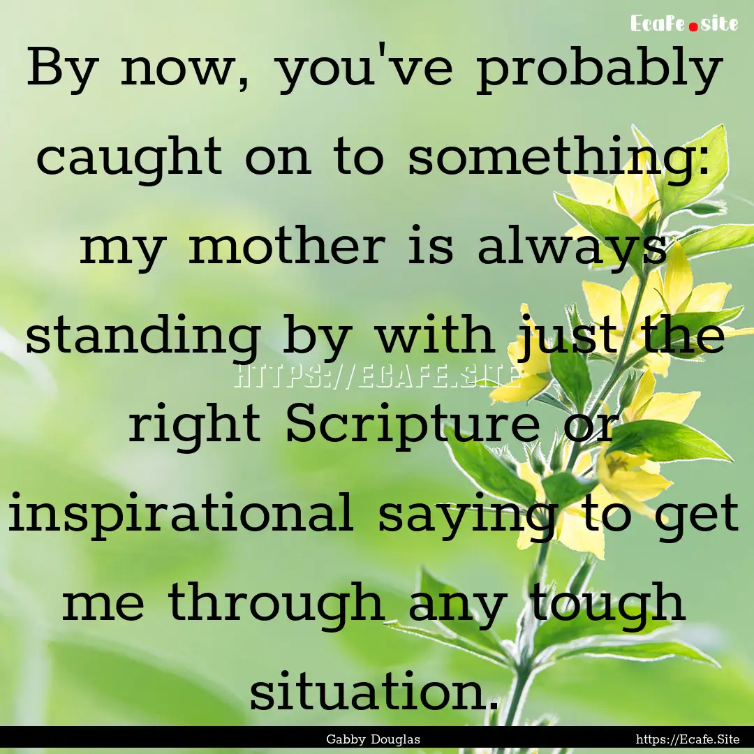 By now, you've probably caught on to something:.... : Quote by Gabby Douglas