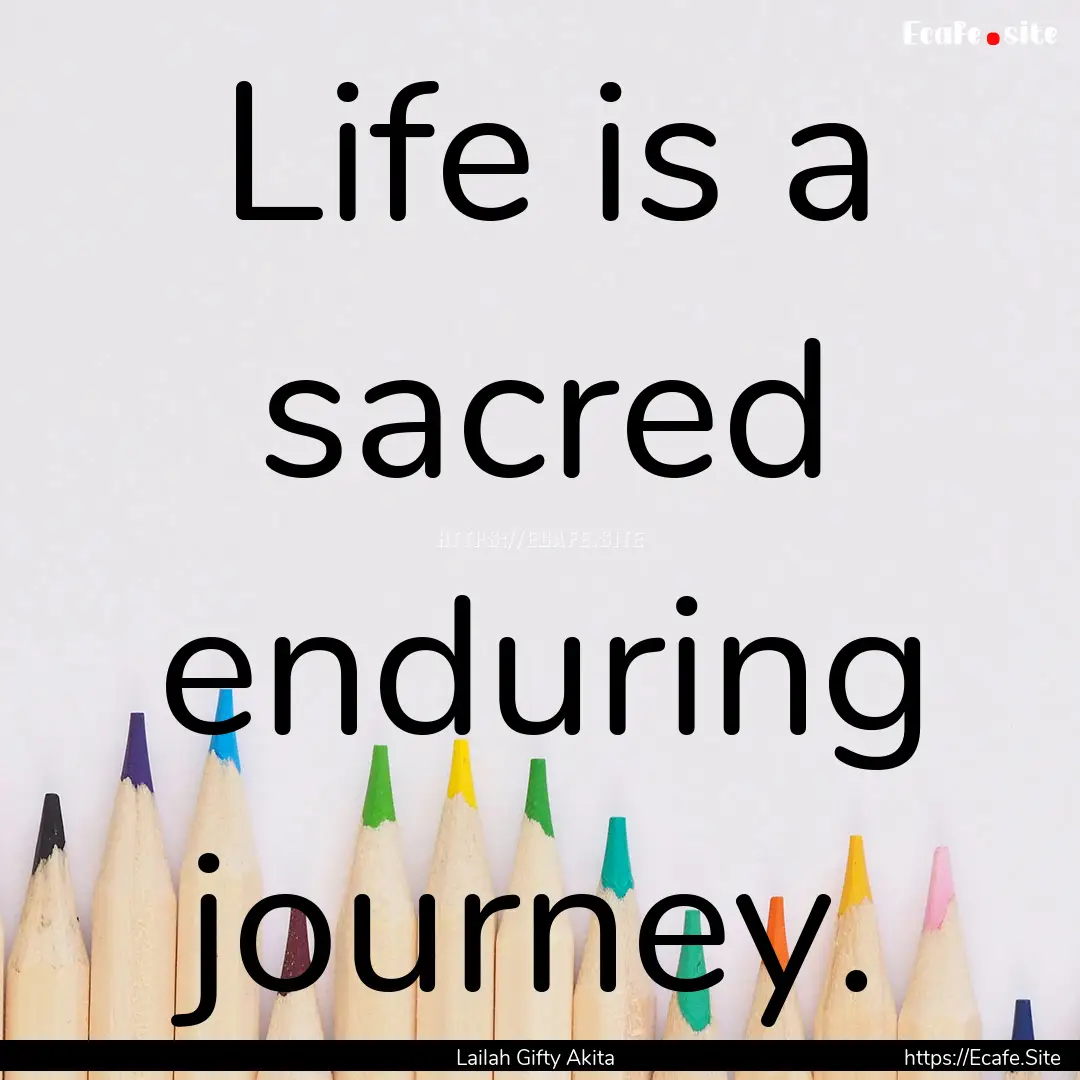 Life is a sacred enduring journey. : Quote by Lailah Gifty Akita