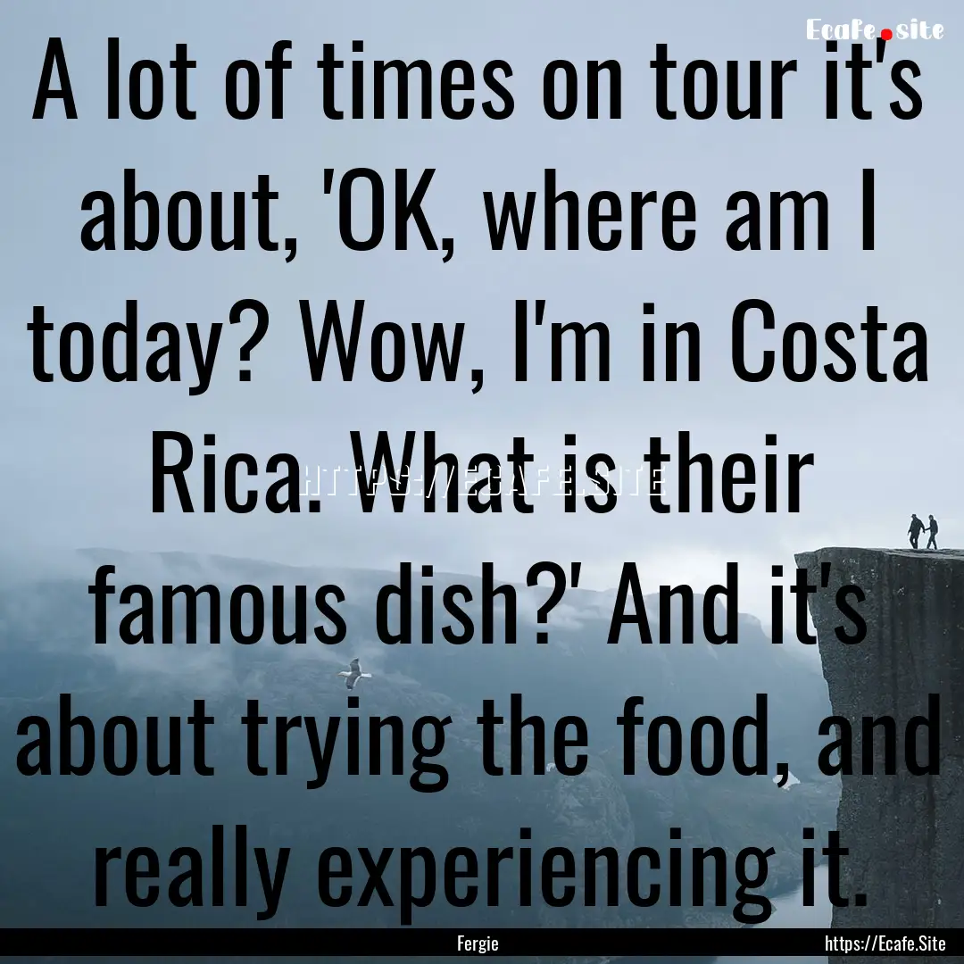 A lot of times on tour it's about, 'OK, where.... : Quote by Fergie