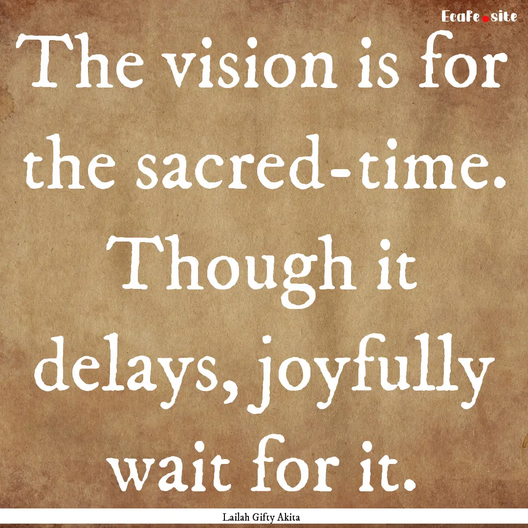 The vision is for the sacred-time. Though.... : Quote by Lailah Gifty Akita