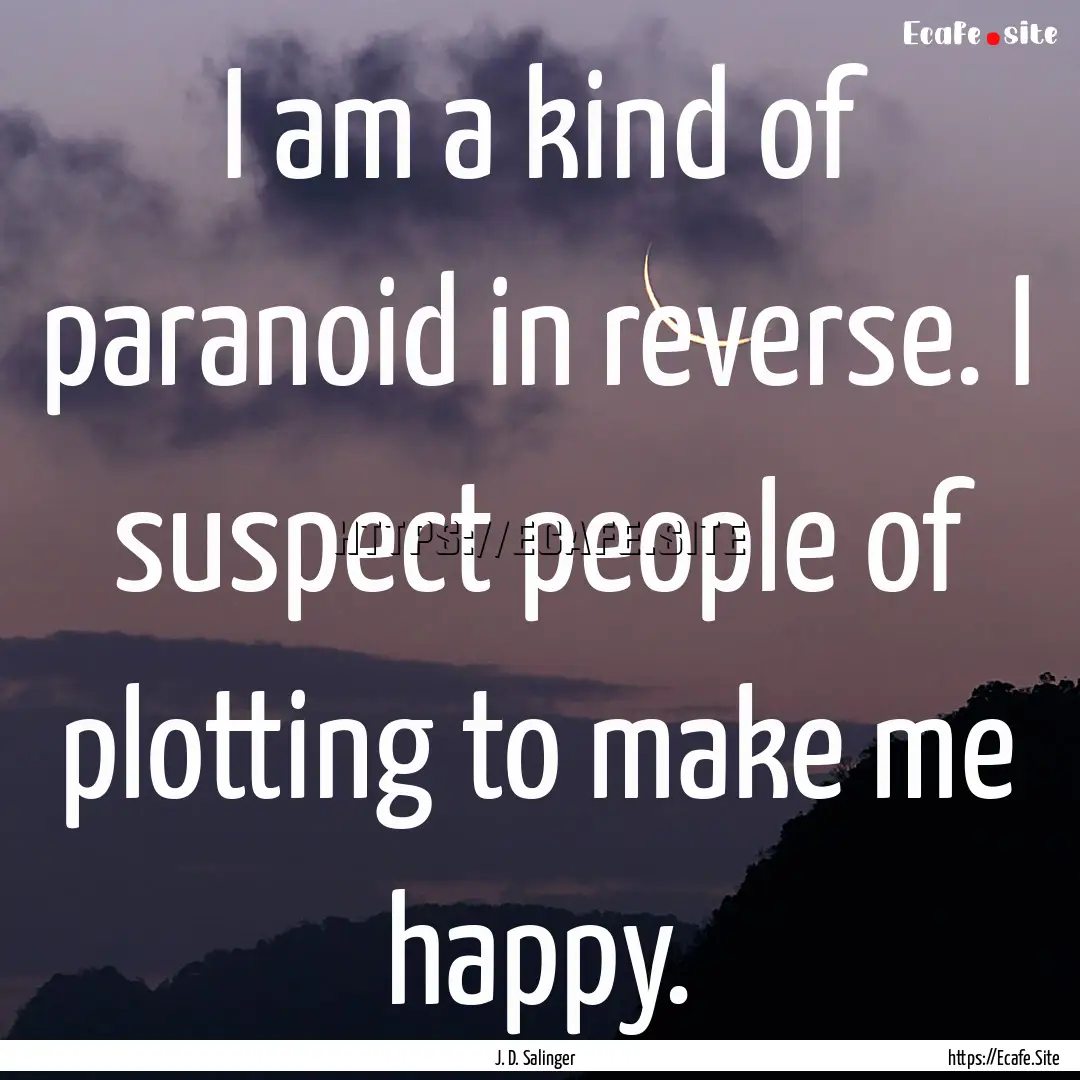 I am a kind of paranoid in reverse. I suspect.... : Quote by J. D. Salinger