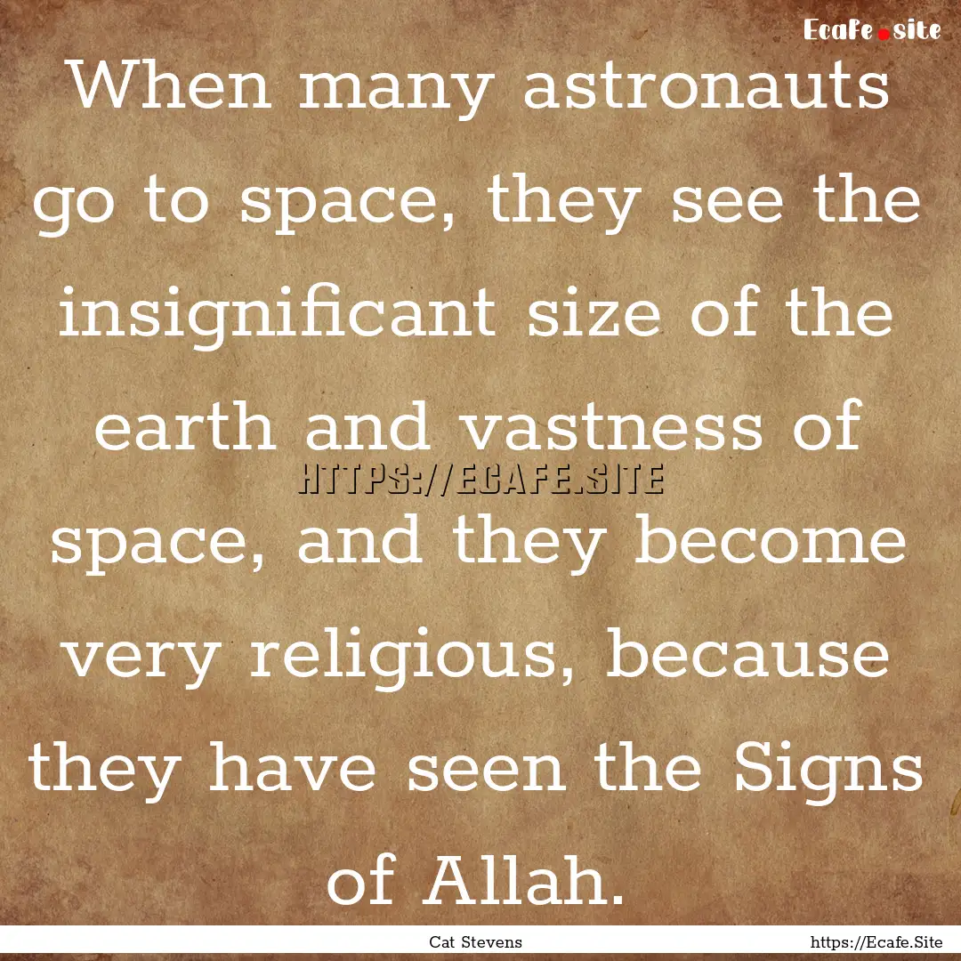 When many astronauts go to space, they see.... : Quote by Cat Stevens