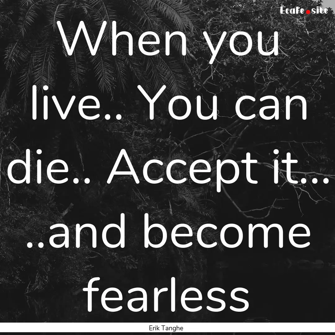 When you live.. You can die.. Accept it....... : Quote by Erik Tanghe