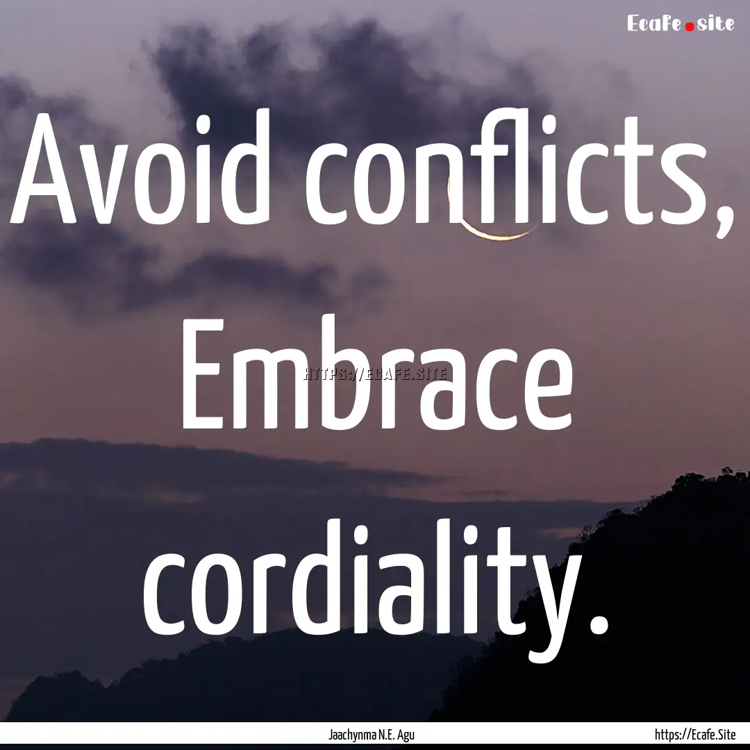 Avoid conflicts, Embrace cordiality. : Quote by Jaachynma N.E. Agu