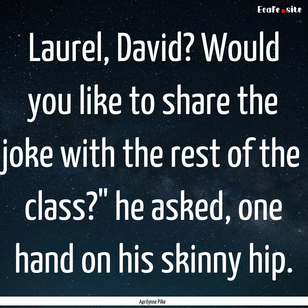 Laurel, David? Would you like to share the.... : Quote by Aprilynne Pike