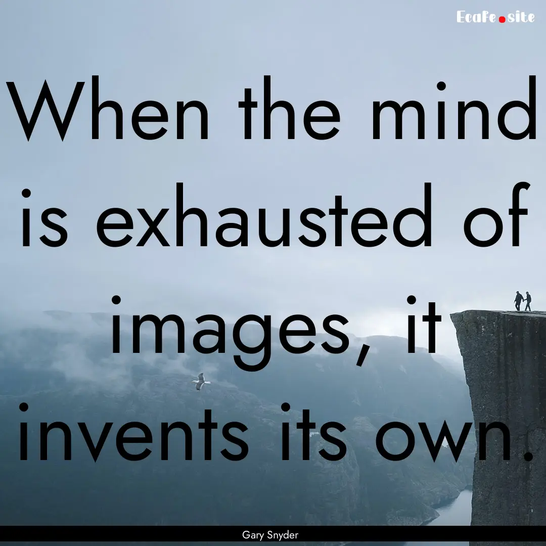 When the mind is exhausted of images, it.... : Quote by Gary Snyder