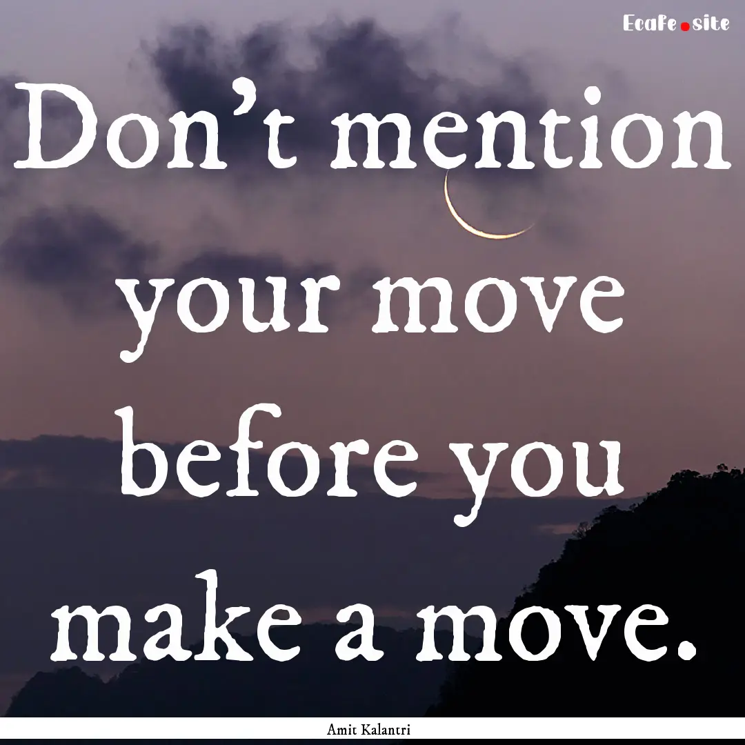 Don't mention your move before you make a.... : Quote by Amit Kalantri