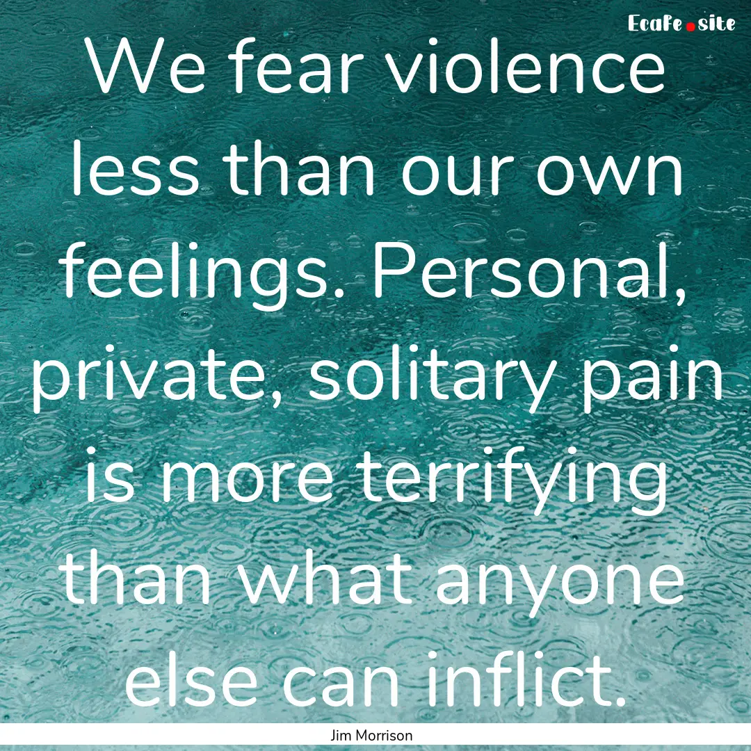 We fear violence less than our own feelings..... : Quote by Jim Morrison