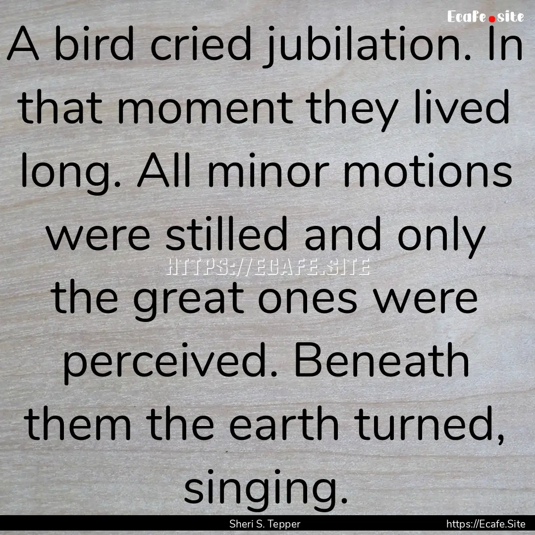 A bird cried jubilation. In that moment they.... : Quote by Sheri S. Tepper