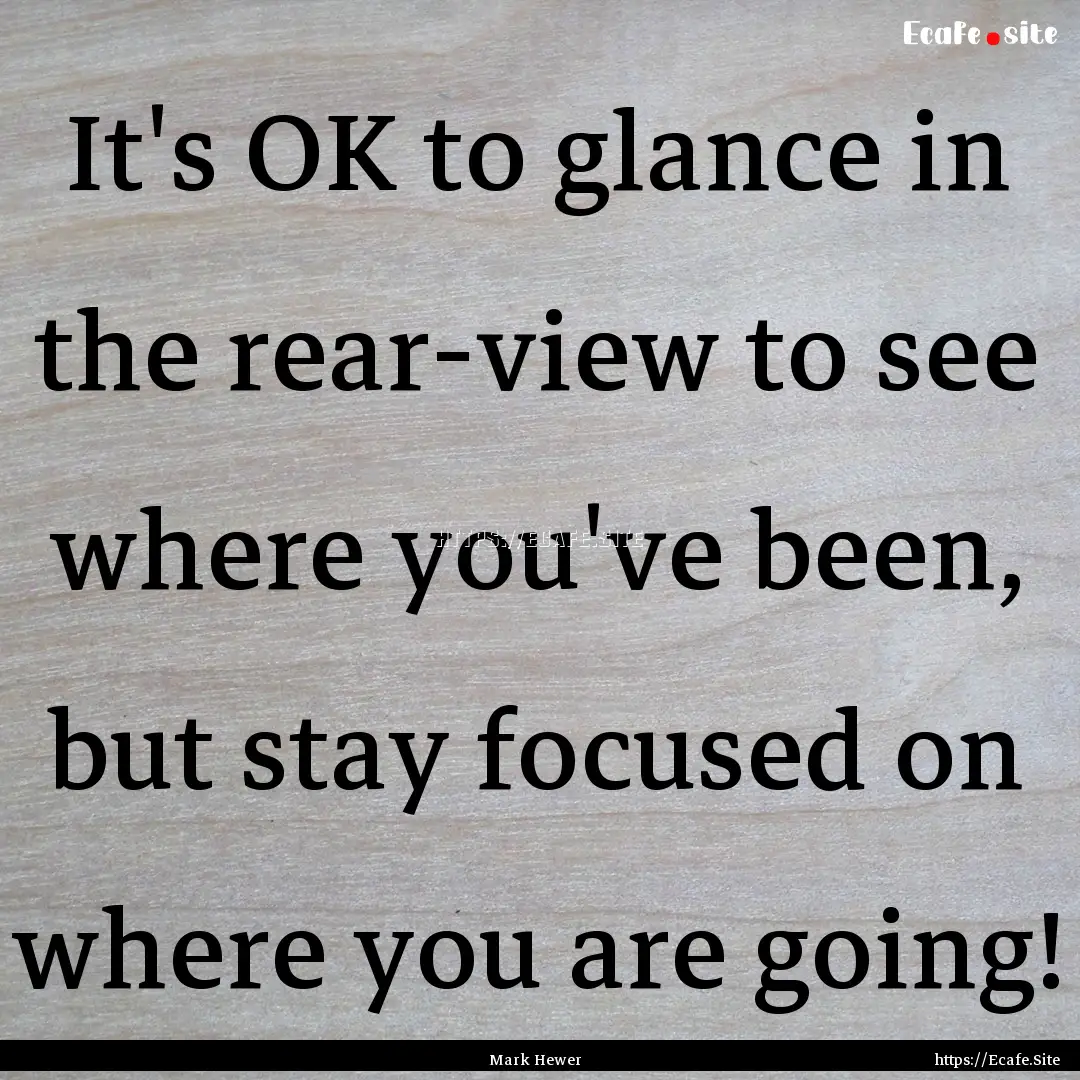 It's OK to glance in the rear-view to see.... : Quote by Mark Hewer