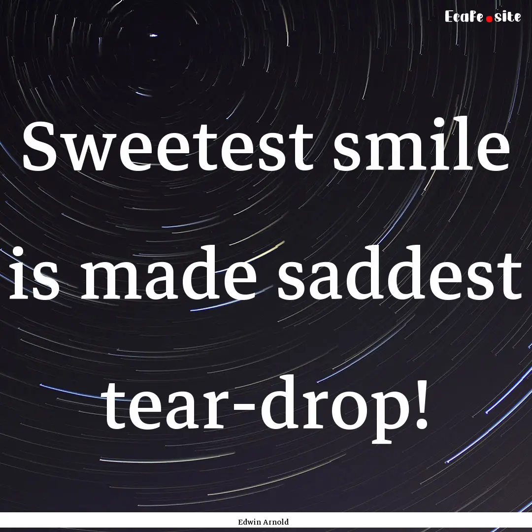 Sweetest smile is made saddest tear-drop!.... : Quote by Edwin Arnold