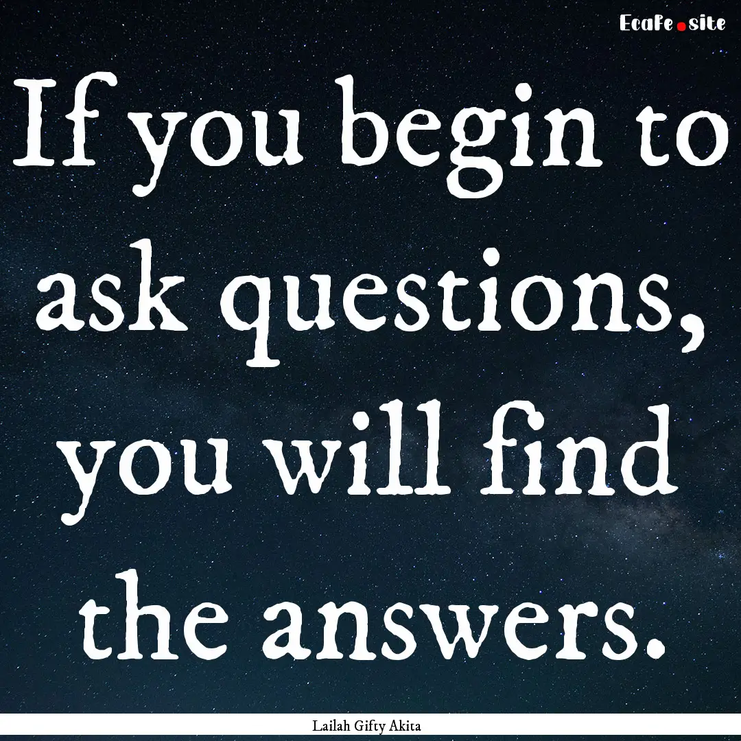 If you begin to ask questions, you will find.... : Quote by Lailah Gifty Akita