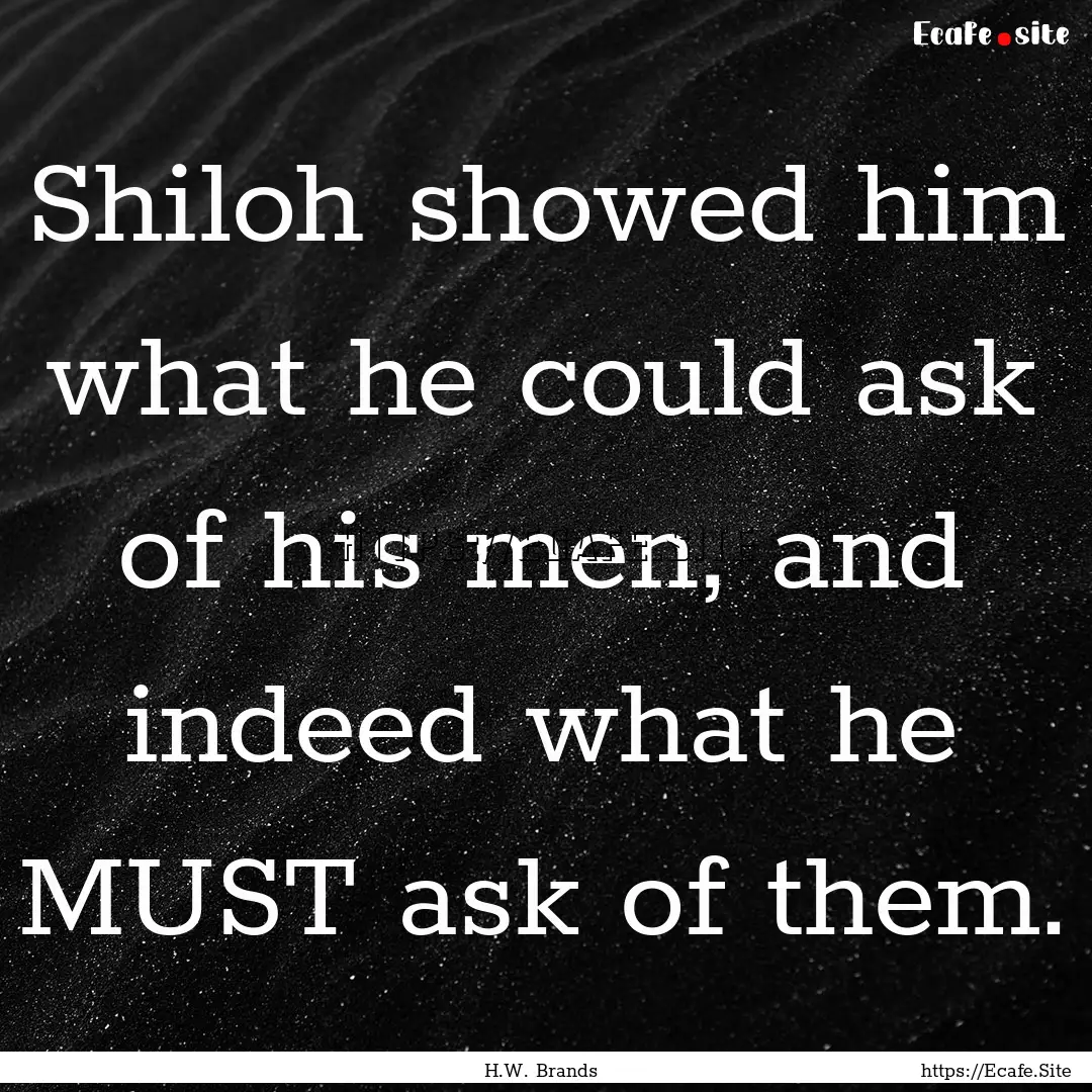 Shiloh showed him what he could ask of his.... : Quote by H.W. Brands