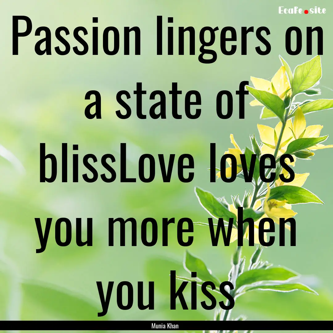 Passion lingers on a state of blissLove loves.... : Quote by Munia Khan