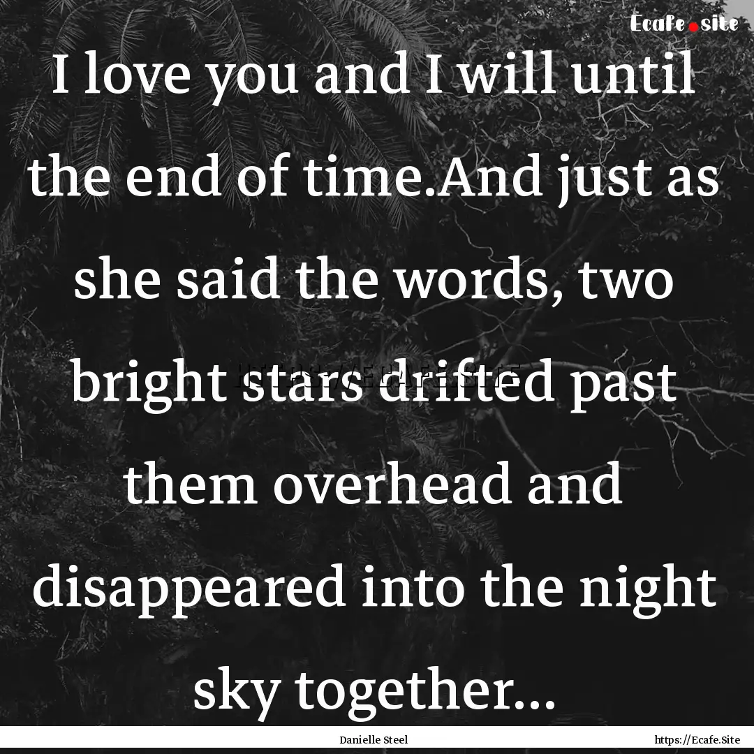 I love you and I will until the end of time.And.... : Quote by Danielle Steel