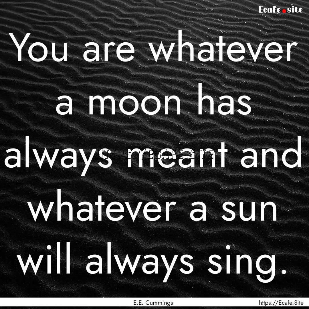 You are whatever a moon has always meant.... : Quote by E.E. Cummings