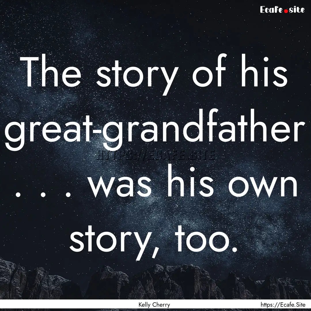 The story of his great-grandfather . . ..... : Quote by Kelly Cherry