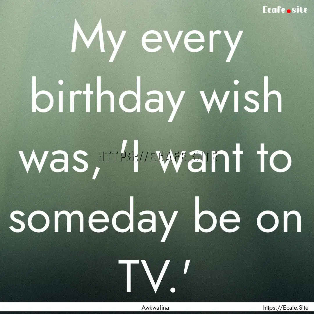 My every birthday wish was, 'I want to someday.... : Quote by Awkwafina