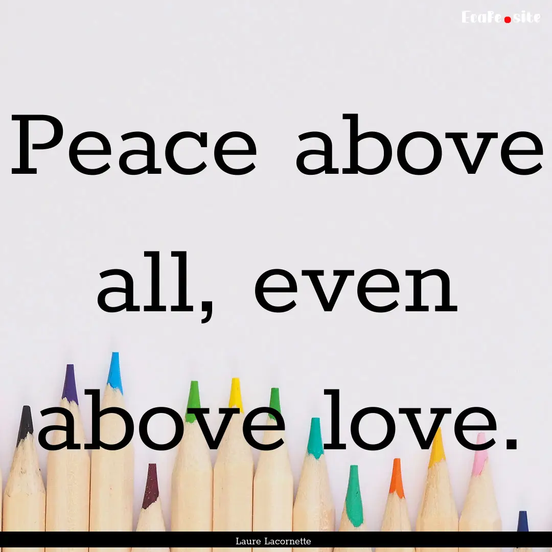 Peace above all, even above love. : Quote by Laure Lacornette