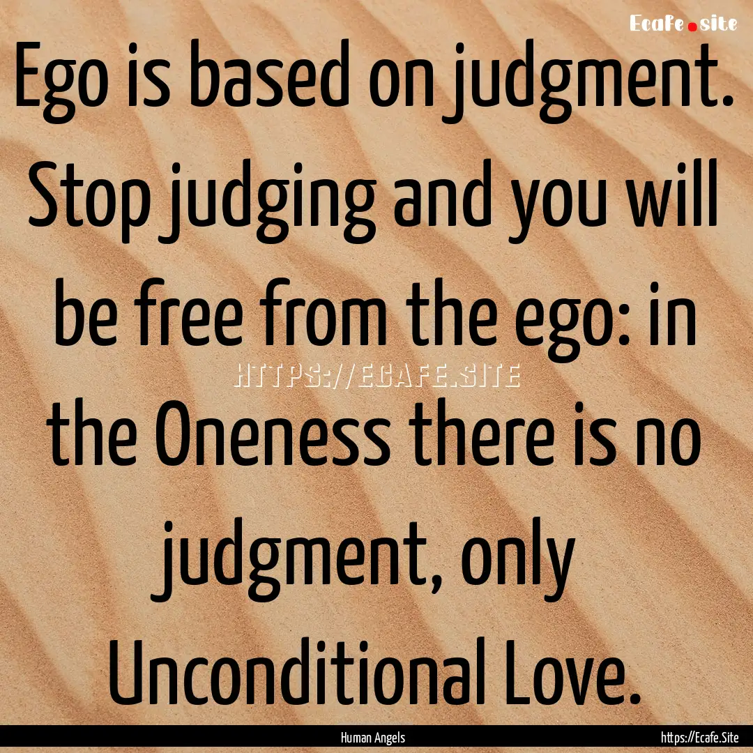 Ego is based on judgment. Stop judging and.... : Quote by Human Angels