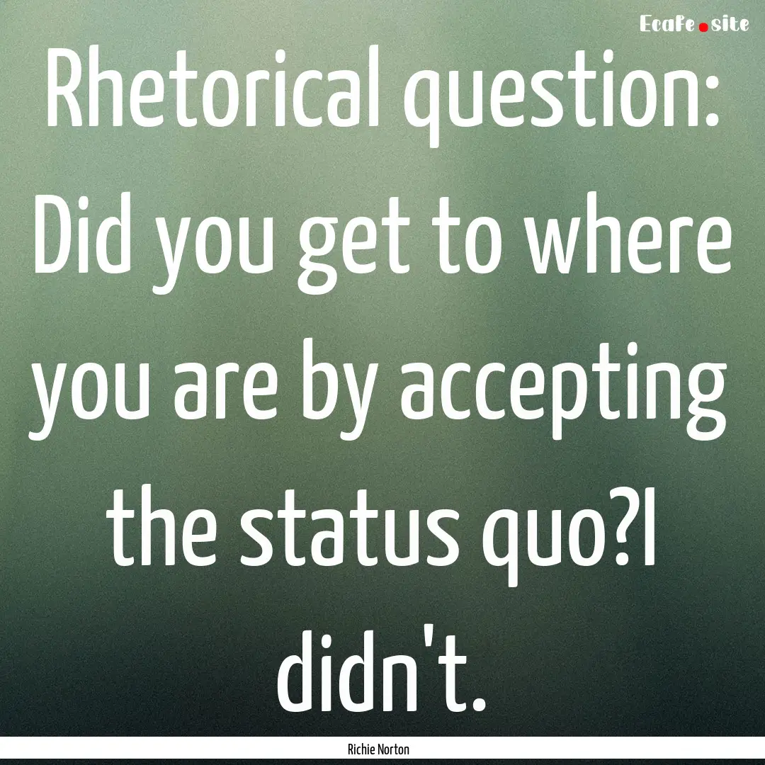 Rhetorical question: Did you get to where.... : Quote by Richie Norton