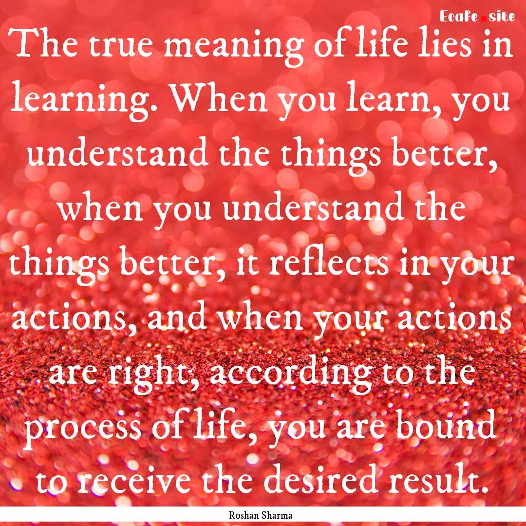 The true meaning of life lies in learning..... : Quote by Roshan Sharma