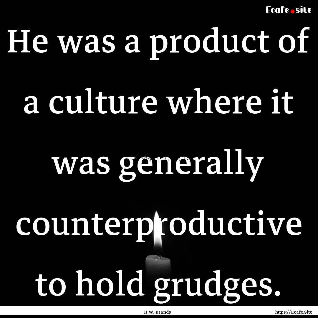 He was a product of a culture where it was.... : Quote by H.W. Brands