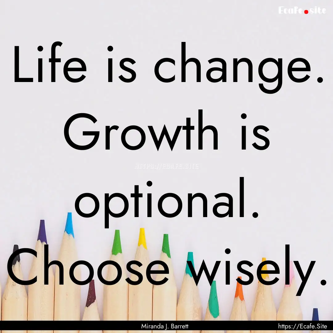 Life is change. Growth is optional. Choose.... : Quote by Miranda J. Barrett