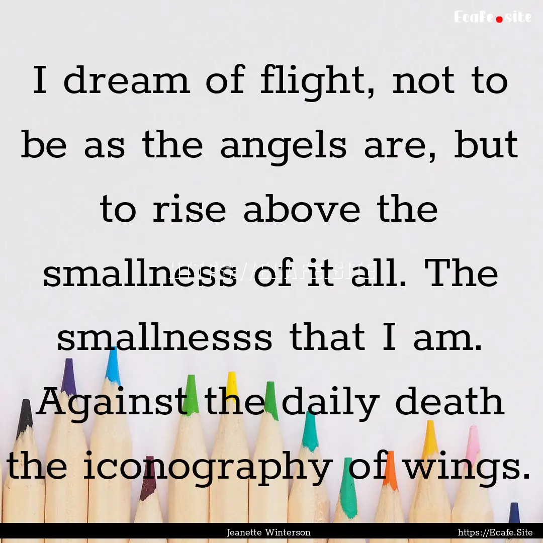 I dream of flight, not to be as the angels.... : Quote by Jeanette Winterson