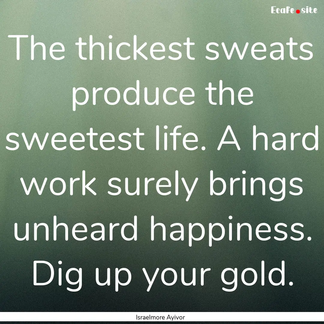 The thickest sweats produce the sweetest.... : Quote by Israelmore Ayivor