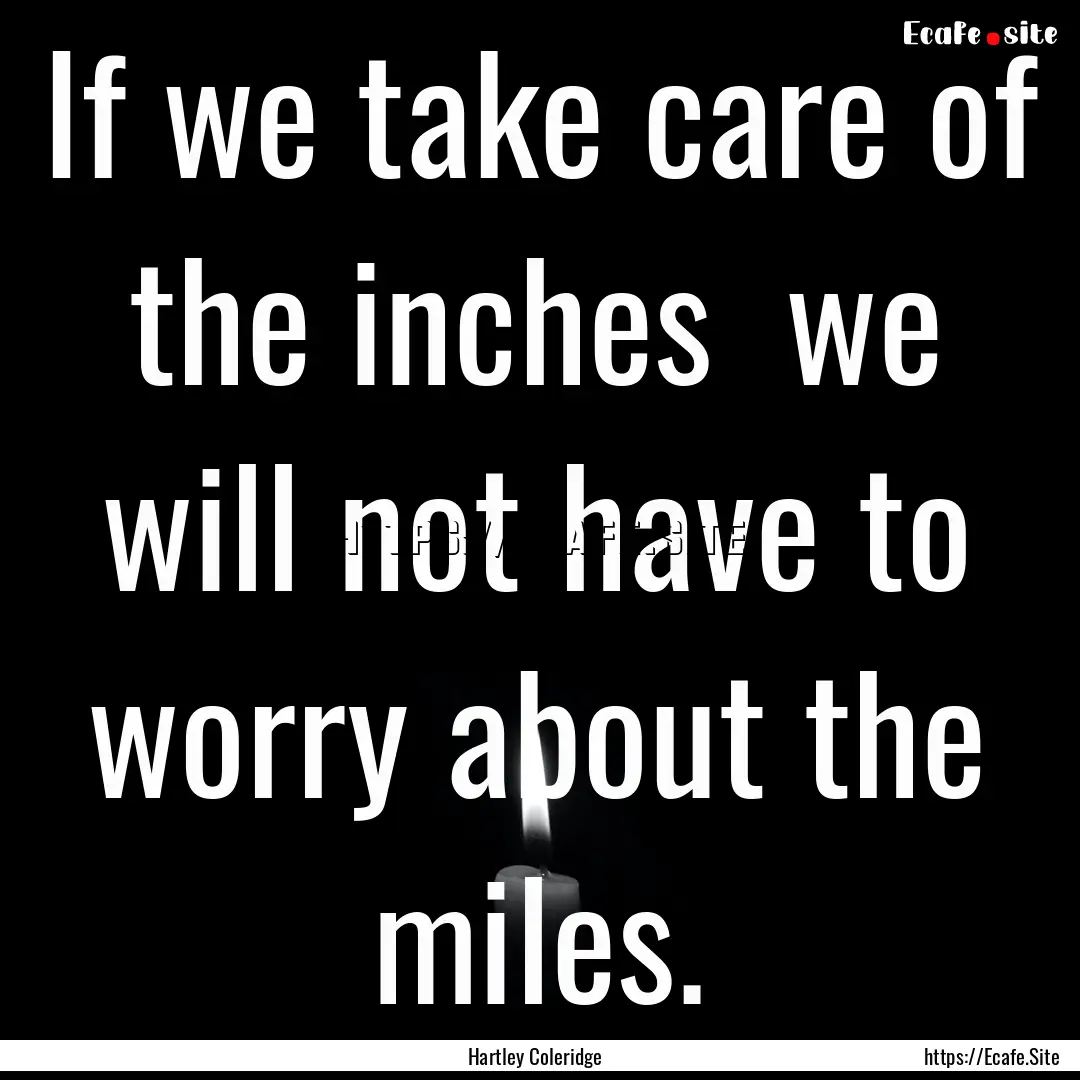 If we take care of the inches we will not.... : Quote by Hartley Coleridge