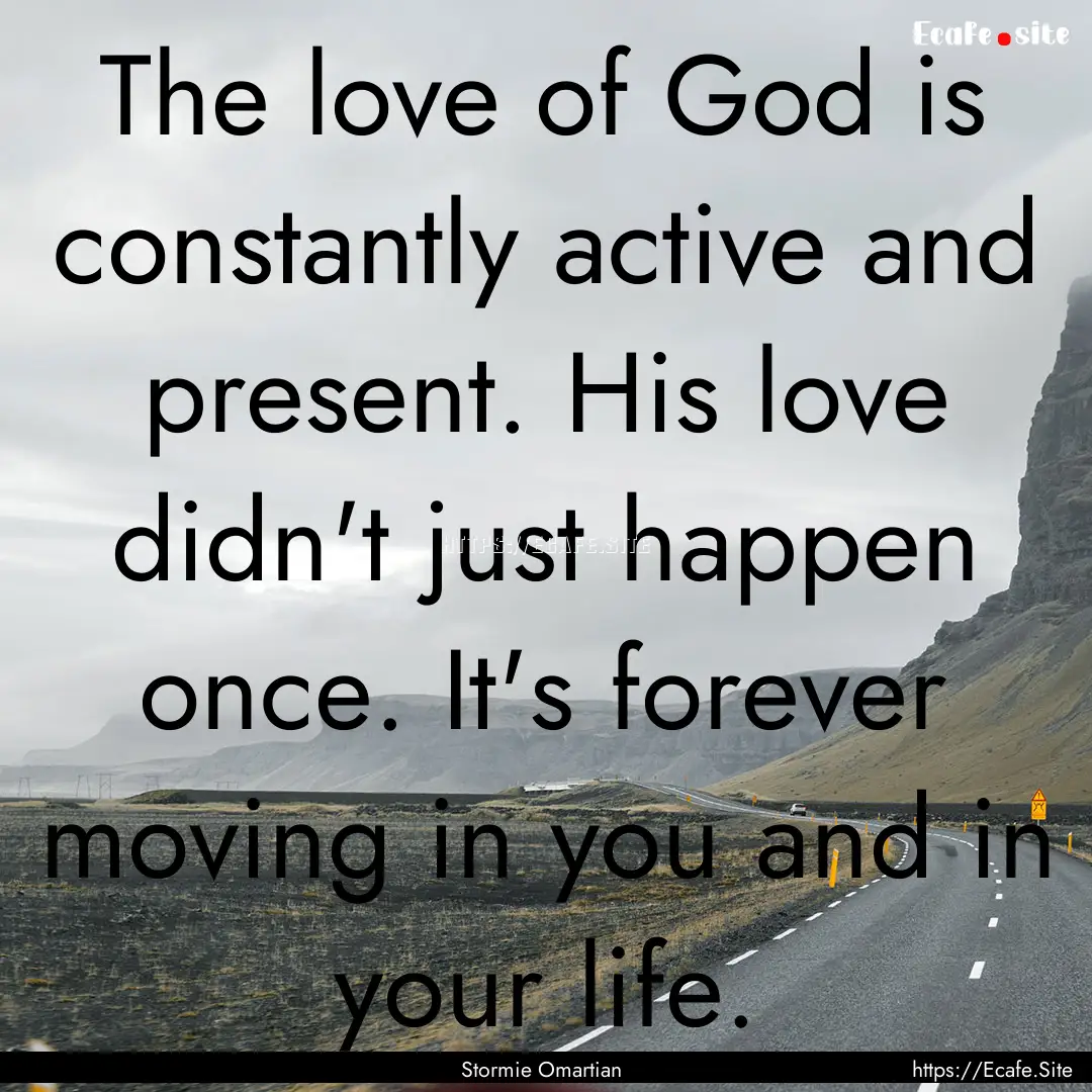 The love of God is constantly active and.... : Quote by Stormie Omartian