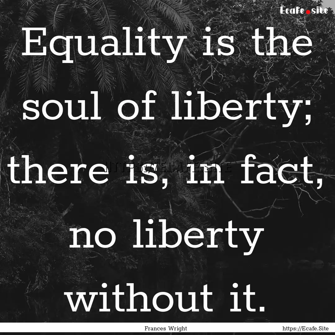 Equality is the soul of liberty; there is,.... : Quote by Frances Wright