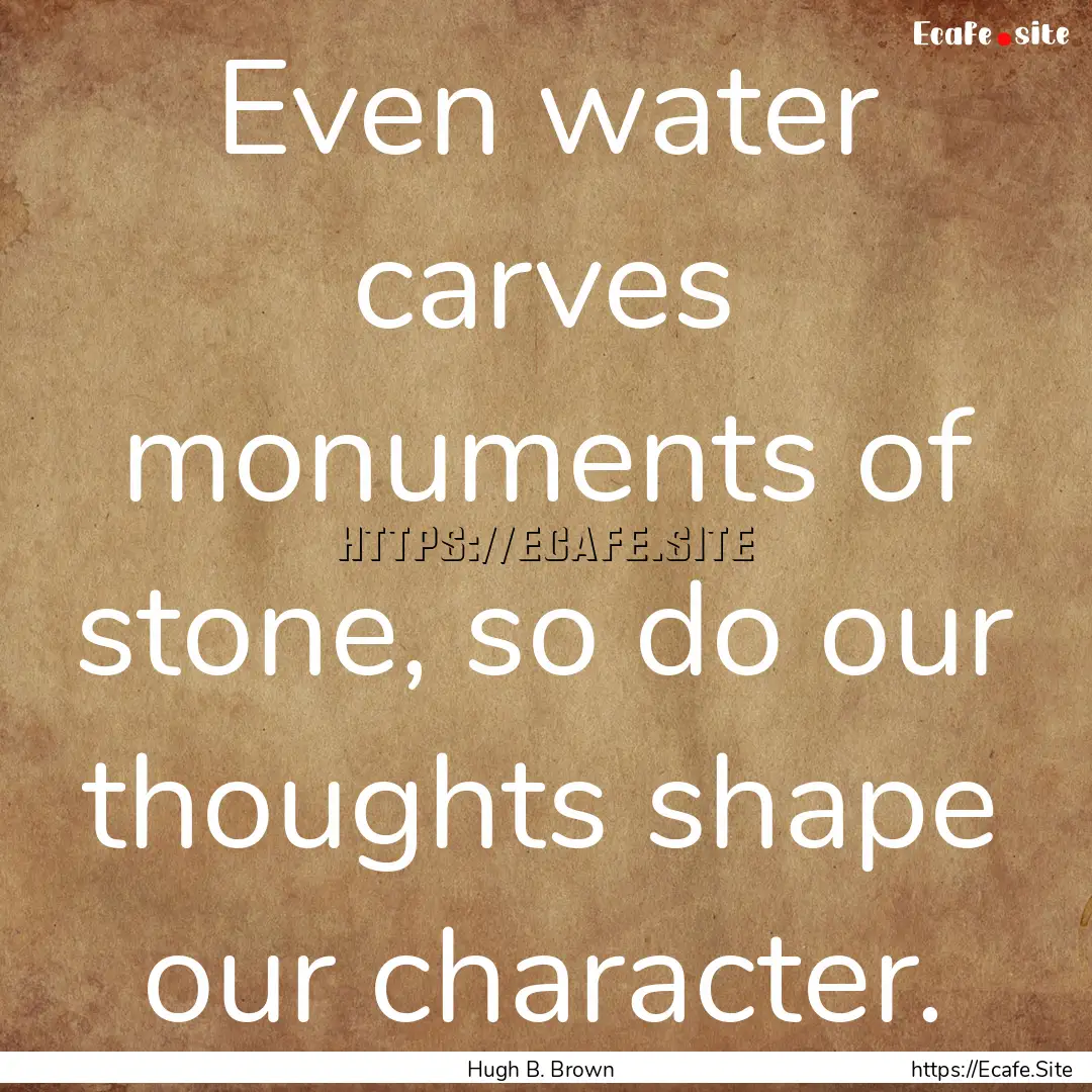 Even water carves monuments of stone, so.... : Quote by Hugh B. Brown