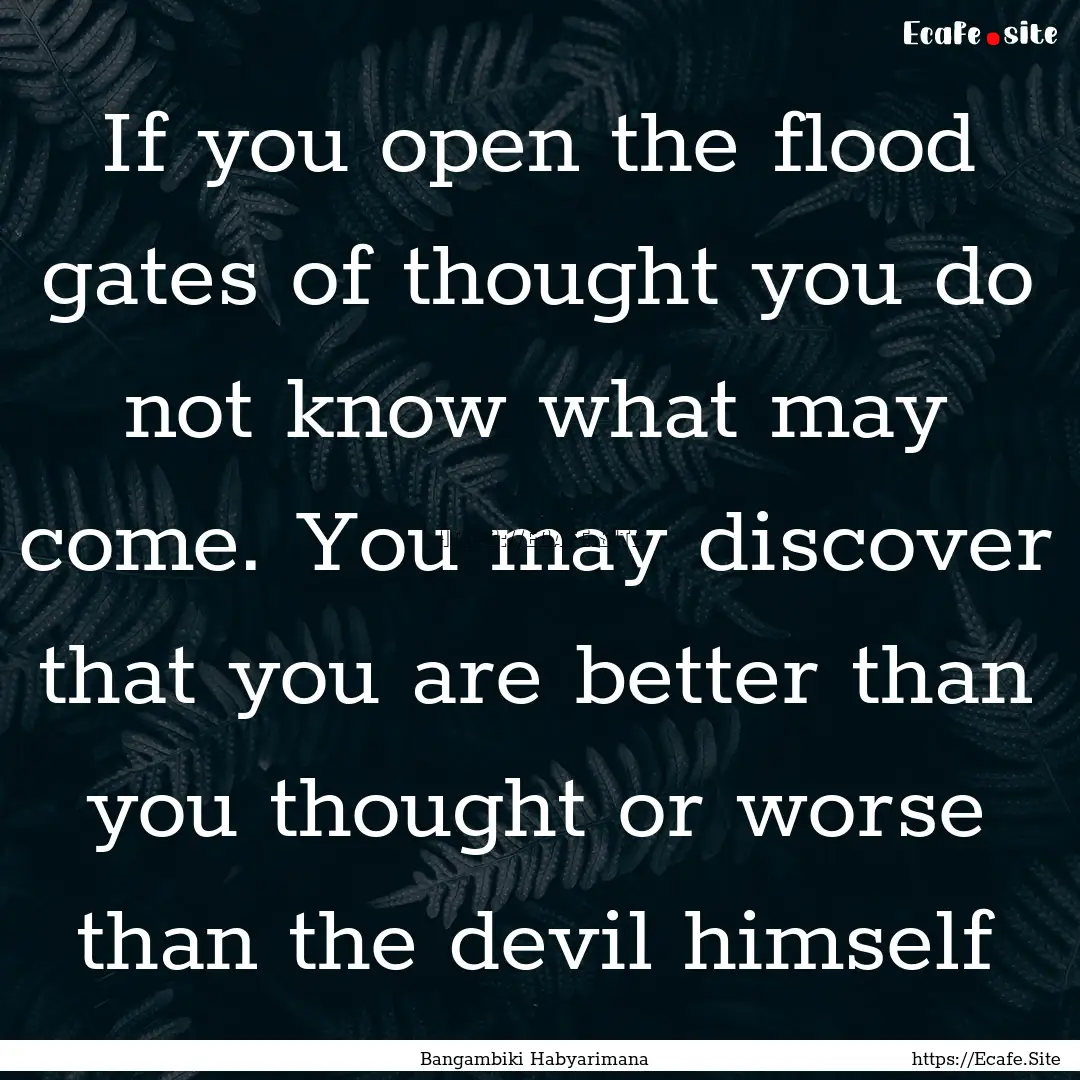 If you open the flood gates of thought you.... : Quote by Bangambiki Habyarimana