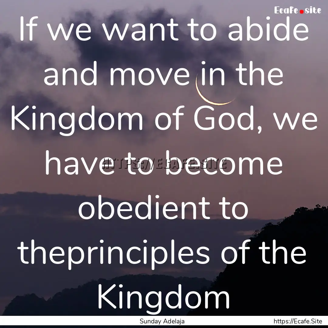 If we want to abide and move in the Kingdom.... : Quote by Sunday Adelaja