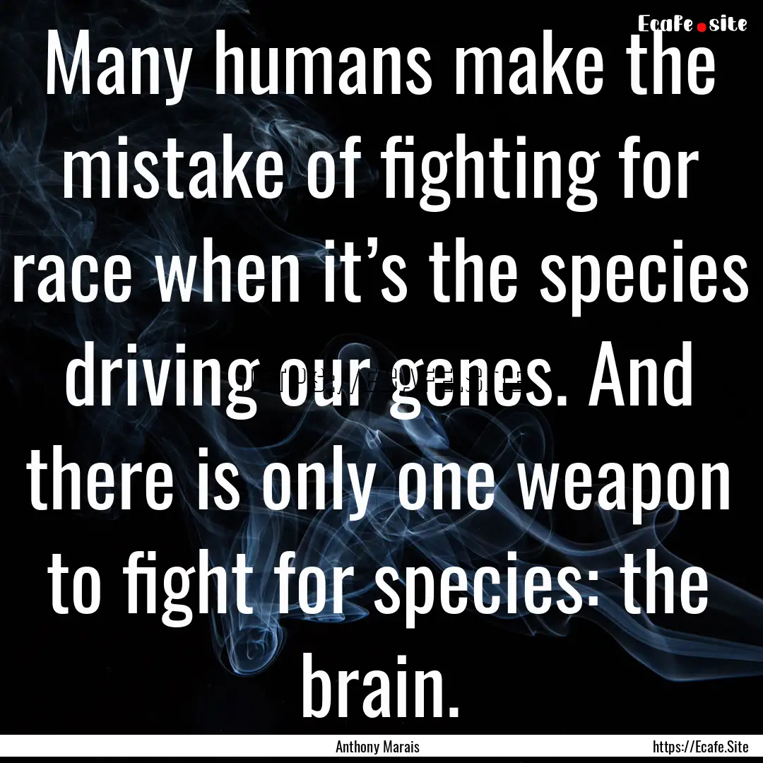 Many humans make the mistake of fighting.... : Quote by Anthony Marais