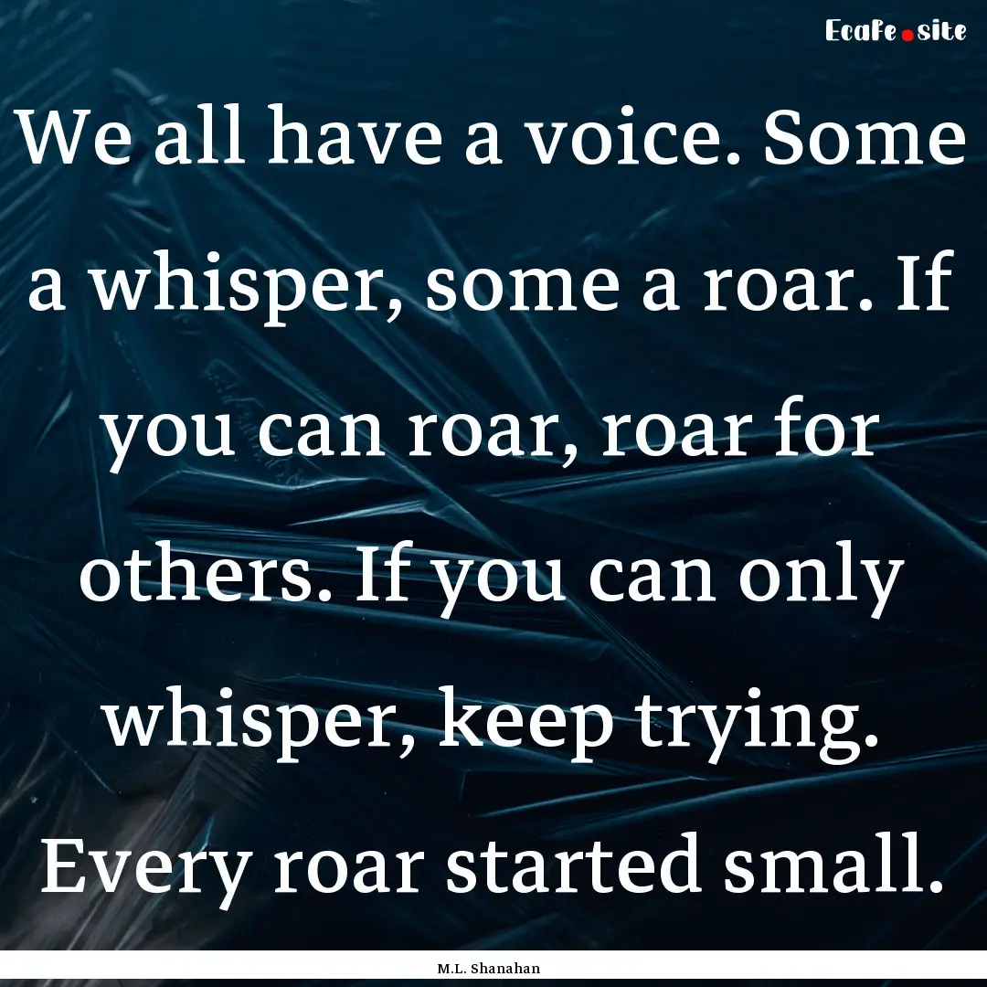 We all have a voice. Some a whisper, some.... : Quote by M.L. Shanahan