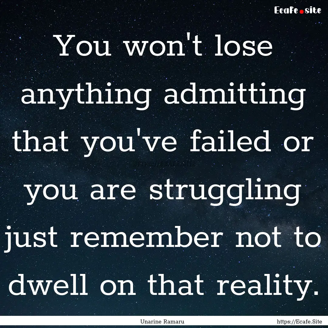 You won't lose anything admitting that you've.... : Quote by Unarine Ramaru