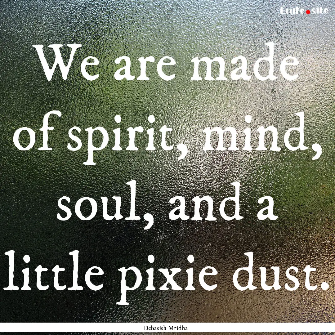 We are made of spirit, mind, soul, and a.... : Quote by Debasish Mridha