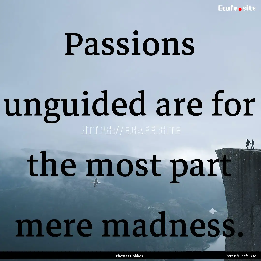 Passions unguided are for the most part mere.... : Quote by Thomas Hobbes